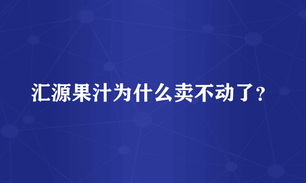 汇源果汁为什么卖不动了？