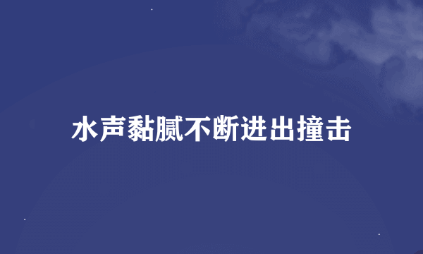 水声黏腻不断进出撞击