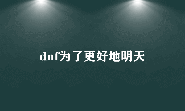 dnf为了更好地明天