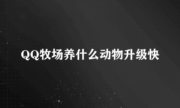 QQ牧场养什么动物升级快