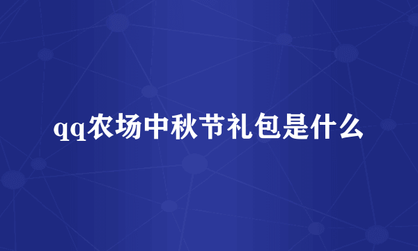 qq农场中秋节礼包是什么