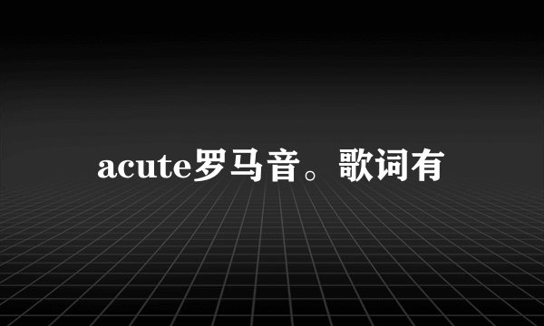 acute罗马音。歌词有