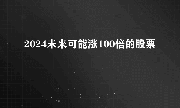 2024未来可能涨100倍的股票