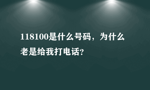 118100是什么号码，为什么老是给我打电话？