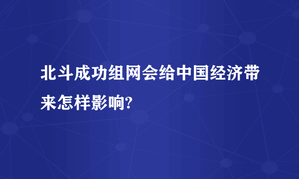 北斗成功组网会给中国经济带来怎样影响?