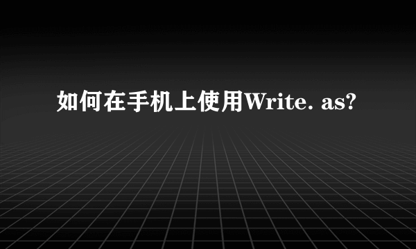 如何在手机上使用Write. as?