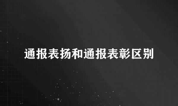 通报表扬和通报表彰区别