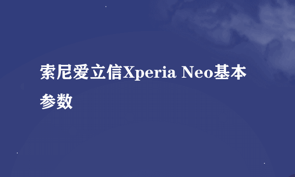 索尼爱立信Xperia Neo基本参数