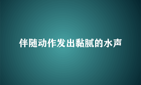 伴随动作发出黏腻的水声