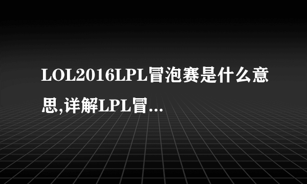 LOL2016LPL冒泡赛是什么意思,详解LPL冒泡赛规则？