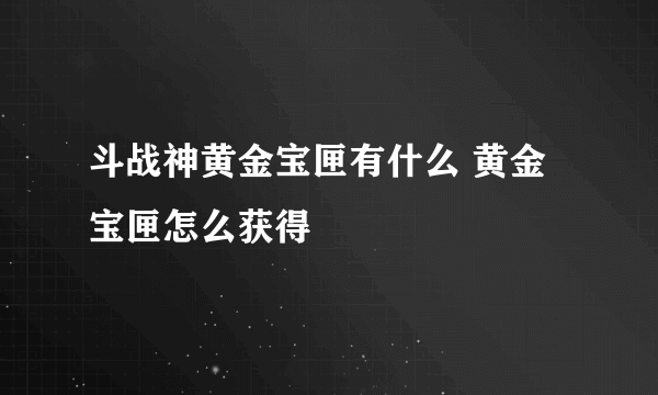 斗战神黄金宝匣有什么 黄金宝匣怎么获得