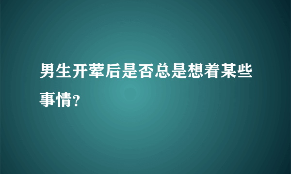 男生开荤后是否总是想着某些事情？