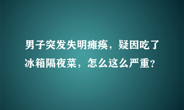 男子突发失明瘫痪，疑因吃了冰箱隔夜菜，怎么这么严重？