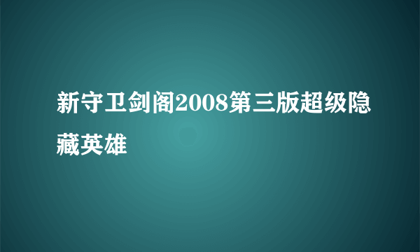 新守卫剑阁2008第三版超级隐藏英雄