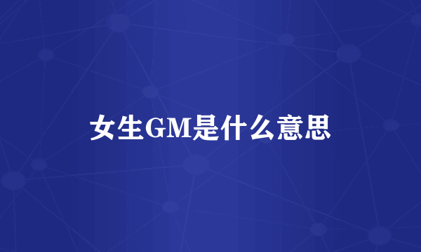 女生GM是什么意思