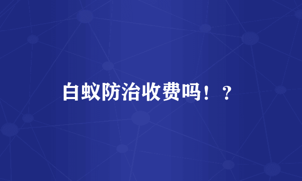 白蚁防治收费吗！？