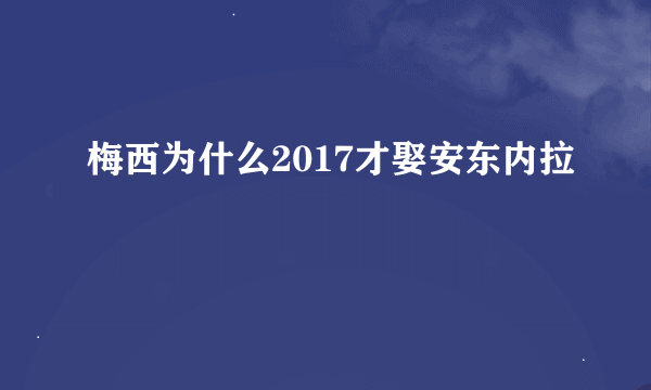 梅西为什么2017才娶安东内拉