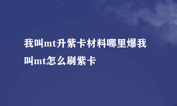 我叫mt升紫卡材料哪里爆我叫mt怎么刷紫卡