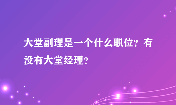 大堂副理是一个什么职位？有没有大堂经理？