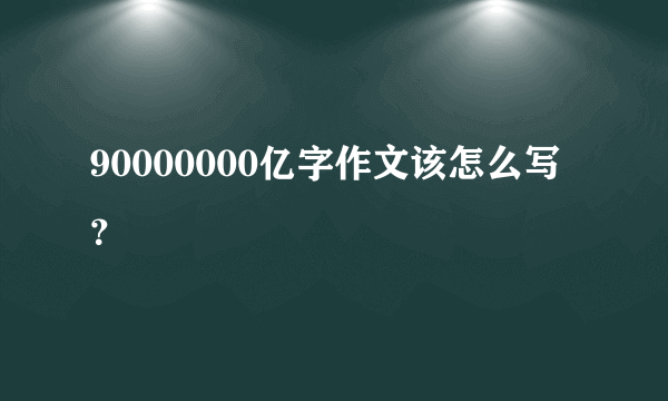 90000000亿字作文该怎么写？