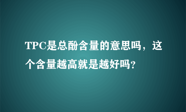 TPC是总酚含量的意思吗，这个含量越高就是越好吗？