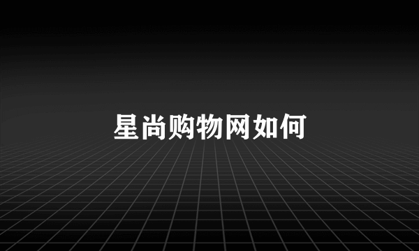 星尚购物网如何