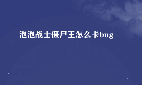 泡泡战士僵尸王怎么卡bug