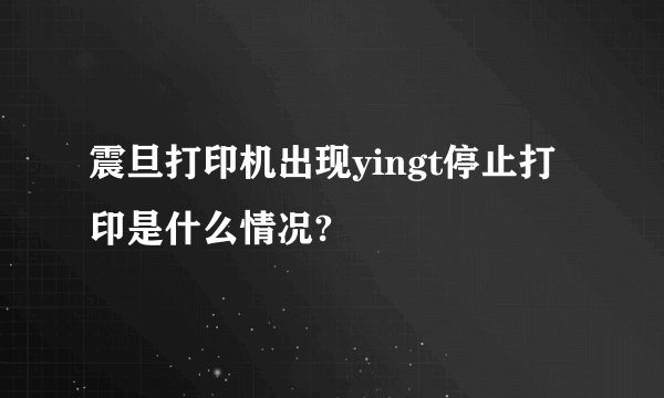 震旦打印机出现yingt停止打印是什么情况?