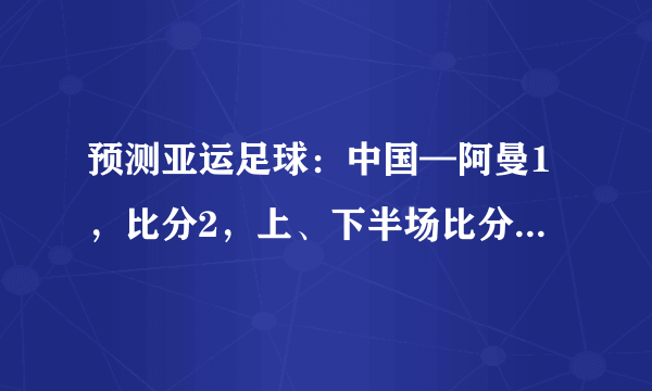 预测亚运足球：中国—阿曼1，比分2，上、下半场比分3，谁先进球4