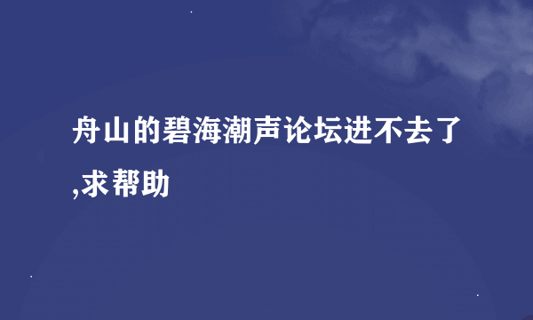 舟山的碧海潮声论坛进不去了,求帮助