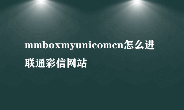 mmboxmyunicomcn怎么进联通彩信网站