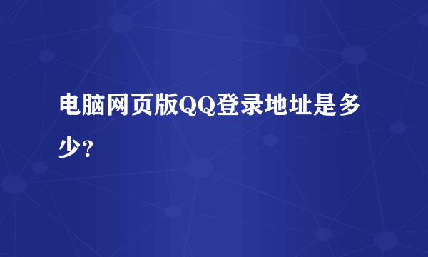 电脑网页版QQ登录地址是多少？