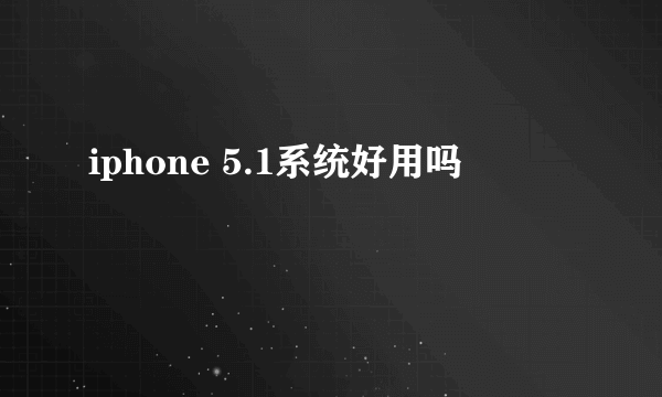 iphone 5.1系统好用吗