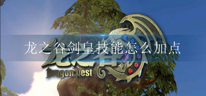 龙之谷剑皇技能怎么加点-剑皇刷图技能加点攻略