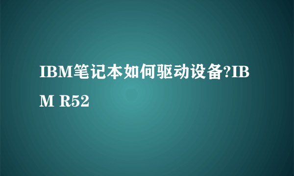 IBM笔记本如何驱动设备?IBM R52