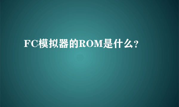 FC模拟器的ROM是什么？