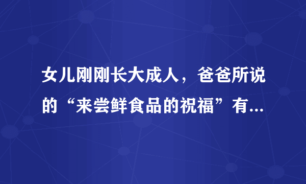 女儿刚刚长大成人，爸爸所说的“来尝鲜食品的祝福”有着怎样的意思？