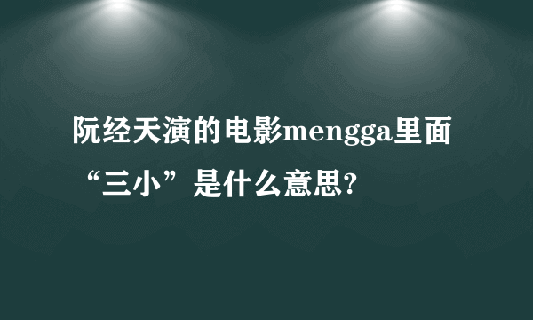 阮经天演的电影mengga里面“三小”是什么意思?