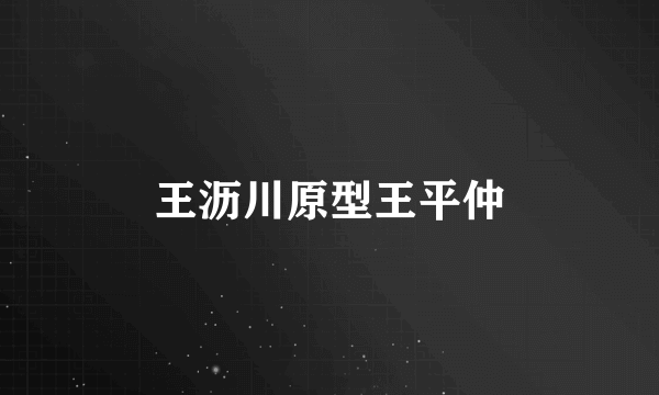 王沥川原型王平仲