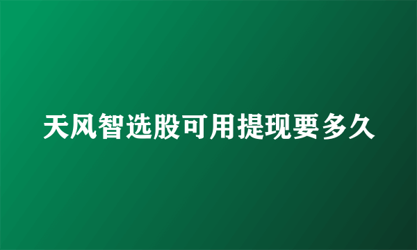 天风智选股可用提现要多久