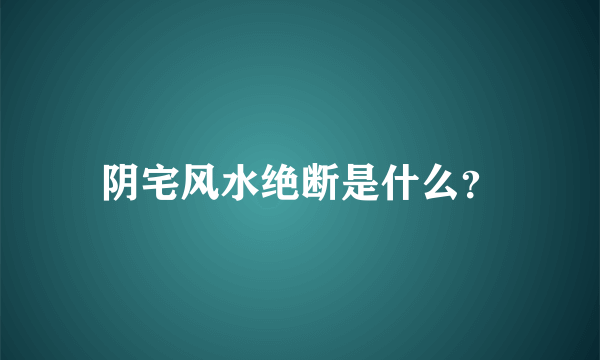 阴宅风水绝断是什么？