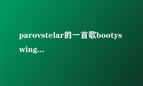 parovstelar的一首歌bootyswing所要表达的意义是什么?