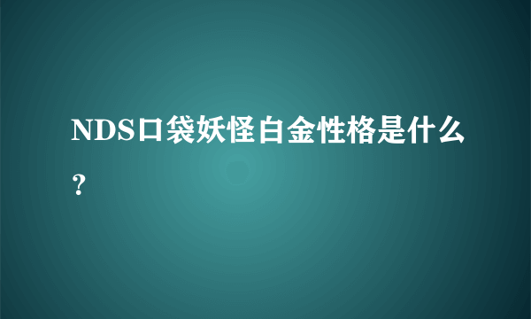 NDS口袋妖怪白金性格是什么？