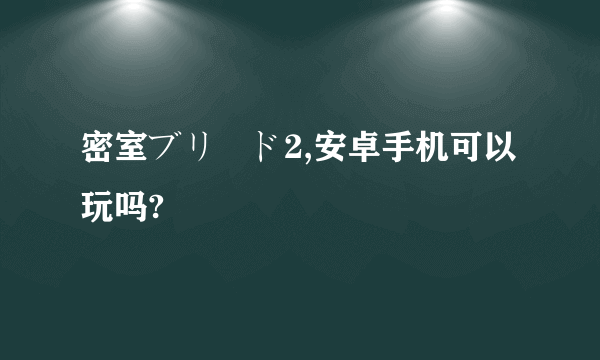 密室ブリード2,安卓手机可以玩吗?