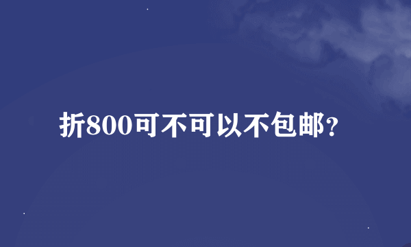 折800可不可以不包邮？