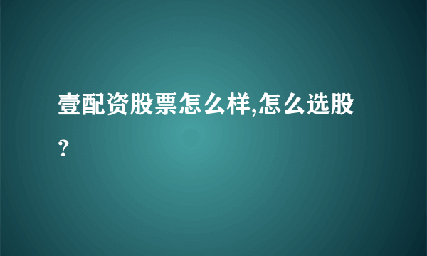 壹配资股票怎么样,怎么选股？