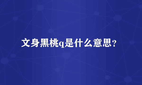 文身黑桃q是什么意思？