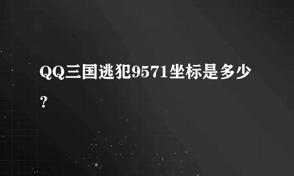 QQ三国逃犯9571坐标是多少？