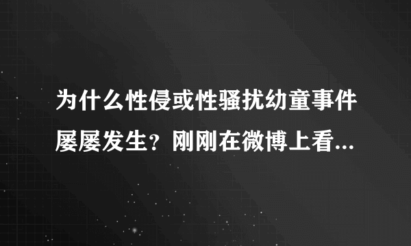为什么性侵或性骚扰幼童事件屡屡发生？刚刚在微博上看到“媲美欣系列”事件，真的是生气崩溃到发疯！？