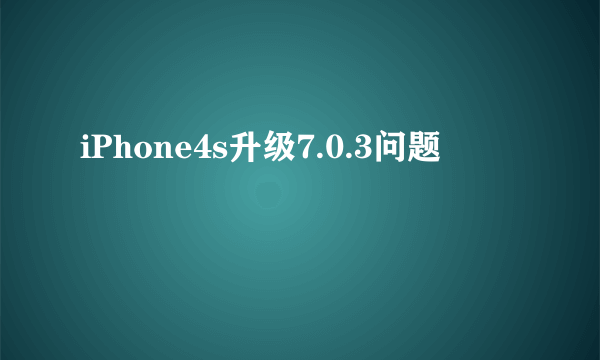 iPhone4s升级7.0.3问题